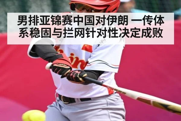 男排亚锦赛中国对伊朗 一传体系稳固与拦网针对性决定成败